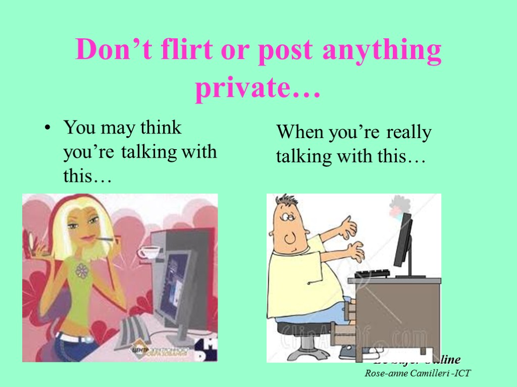 Be Safer Online Rose-anne Camilleri -ICT Don’t flirt or post anything private… You may